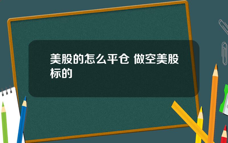 美股的怎么平仓 做空美股标的